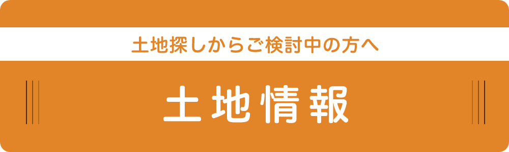 土地探しからご検討中の方へ　土地情報